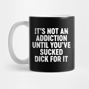 It's Not An Addiction Until You've Sucked Dick For It Funny Mug